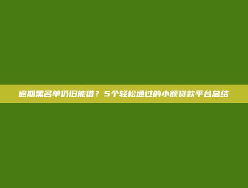 逾期黑名单仍旧能借？5个轻松通过的小额贷款平台总结