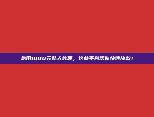 急用1000元私人款项，这些平台帮你快速放款！