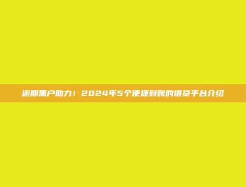 逾期黑户助力！2024年5个便捷到账的借贷平台介绍