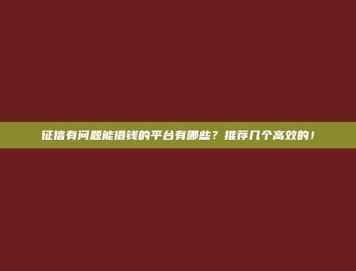 征信有问题能借钱的平台有哪些？推荐几个高效的！