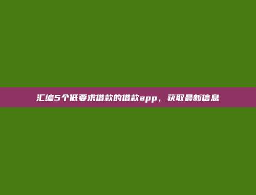 汇编5个低要求借款的借款app，获取最新信息