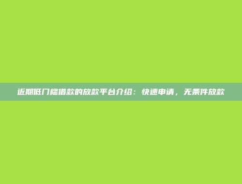 近期低门槛借款的放款平台介绍：快速申请，无条件放款