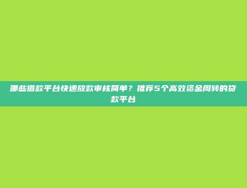 哪些借款平台快速放款审核简单？推荐5个高效资金周转的贷款平台