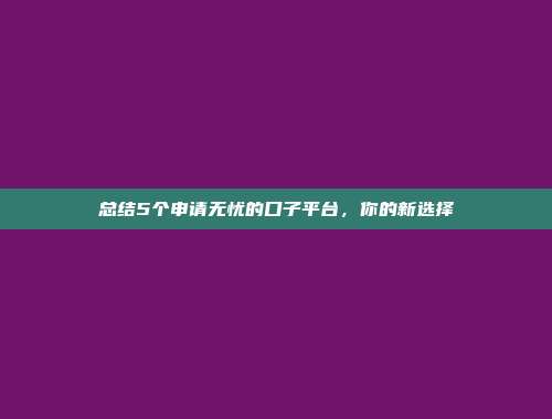 总结5个申请无忧的口子平台，你的新选择