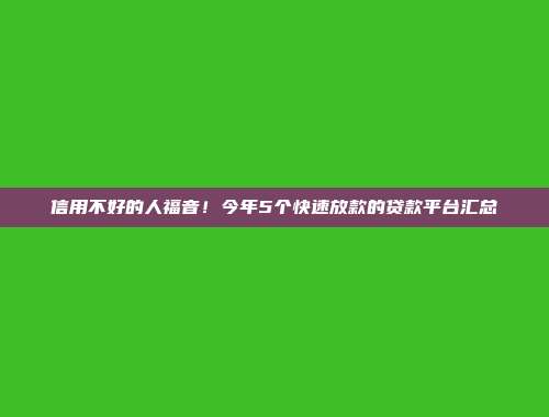 信用不好的人福音！今年5个快速放款的贷款平台汇总