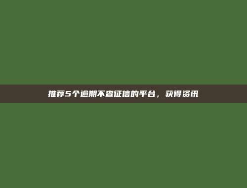 推荐5个逾期不查征信的平台，获得资讯