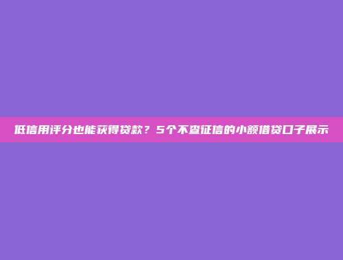 低信用评分也能获得贷款？5个不查征信的小额借贷口子展示