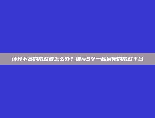 评分不高的借款者怎么办？推荐5个一秒到账的借款平台