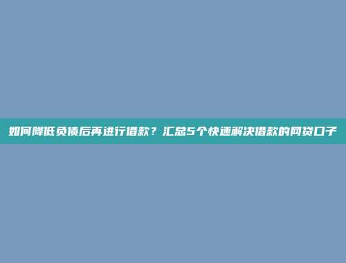 如何降低负债后再进行借款？汇总5个快速解决借款的网贷口子