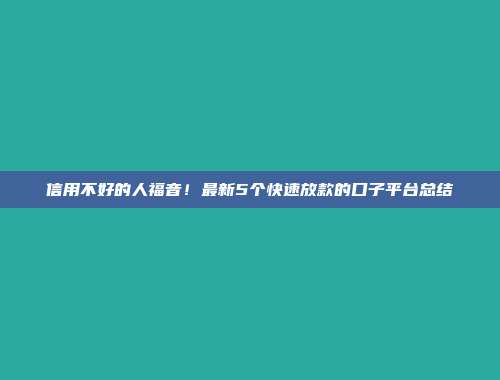 信用不好的人福音！最新5个快速放款的口子平台总结