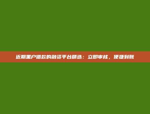 近期黑户借款的融资平台精选：立即审核，便捷到账