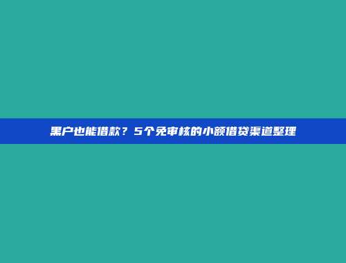 黑户也能借款？5个免审核的小额借贷渠道整理