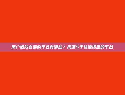 黑户借款容易的平台有哪些？揭晓5个快速资金的平台