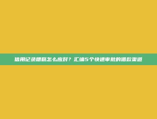 信用记录糟糕怎么应对？汇编5个快速审批的借款渠道