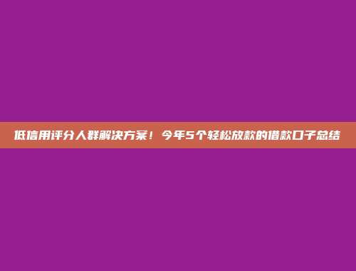 低信用评分人群解决方案！今年5个轻松放款的借款口子总结