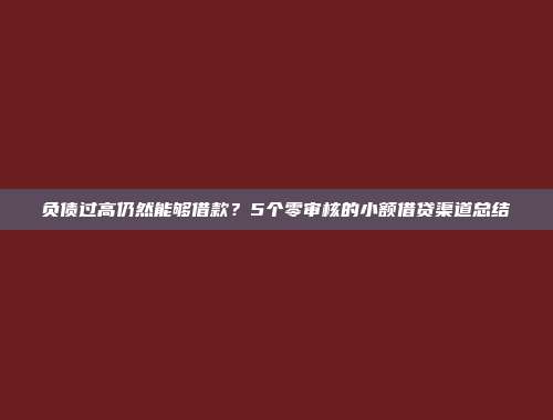 负债过高仍然能够借款？5个零审核的小额借贷渠道总结