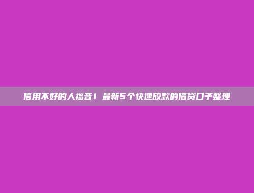 信用不好的人福音！最新5个快速放款的借贷口子整理