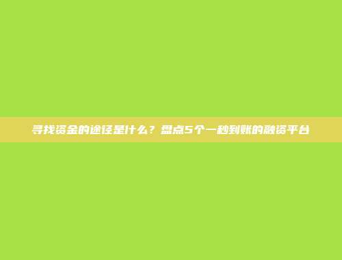 寻找资金的途径是什么？盘点5个一秒到账的融资平台