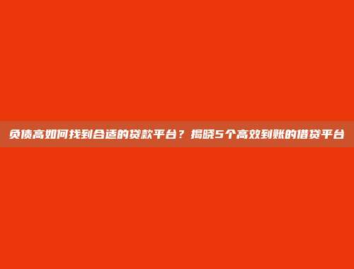 负债高如何找到合适的贷款平台？揭晓5个高效到账的借贷平台