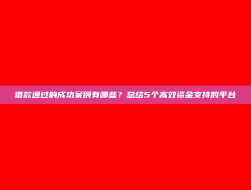 借款通过的成功案例有哪些？总结5个高效资金支持的平台