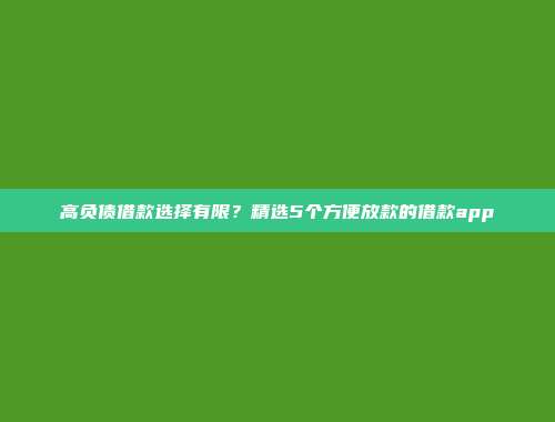 高负债借款选择有限？精选5个方便放款的借款app