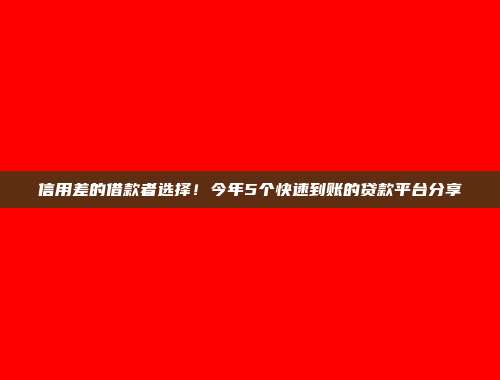 信用差的借款者选择！今年5个快速到账的贷款平台分享