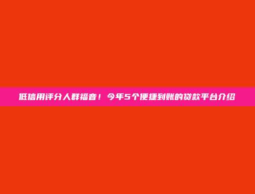 低信用评分人群福音！今年5个便捷到账的贷款平台介绍