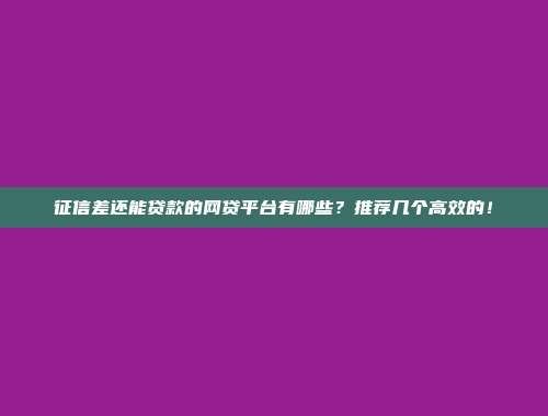 征信差还能贷款的网贷平台有哪些？推荐几个高效的！