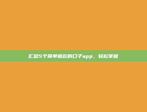 汇总5个简单借款的口子app，轻松掌握