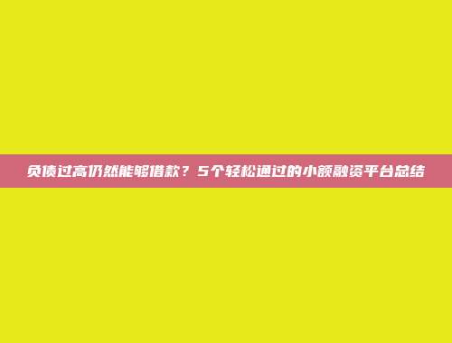 负债过高仍然能够借款？5个轻松通过的小额融资平台总结