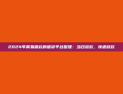 2024年简易借款的借贷平台整理：当日放款，快速放款