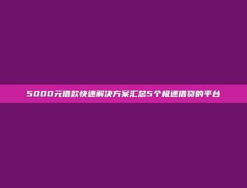 5000元借款快速解决方案汇总5个极速借贷的平台