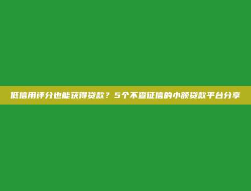 低信用评分也能获得贷款？5个不查征信的小额贷款平台分享