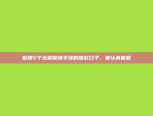 整理5个无需繁琐手续的借款口子，要认真看看