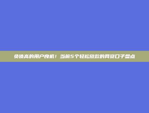 负债高的用户良机！当前5个轻松放款的网贷口子盘点