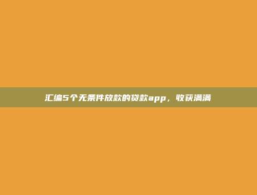 汇编5个无条件放款的贷款app，收获满满