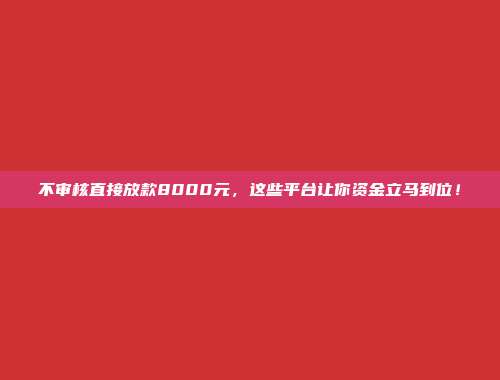 不审核直接放款8000元，这些平台让你资金立马到位！