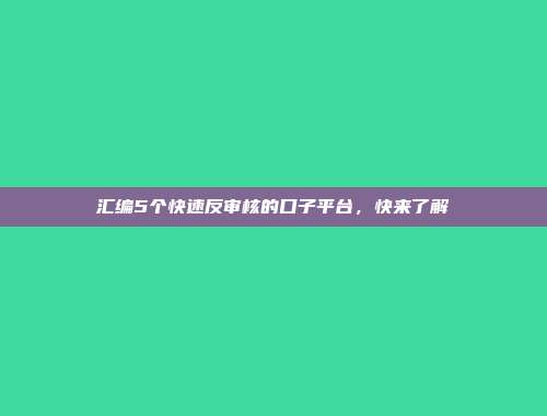 汇编5个快速反审核的口子平台，快来了解