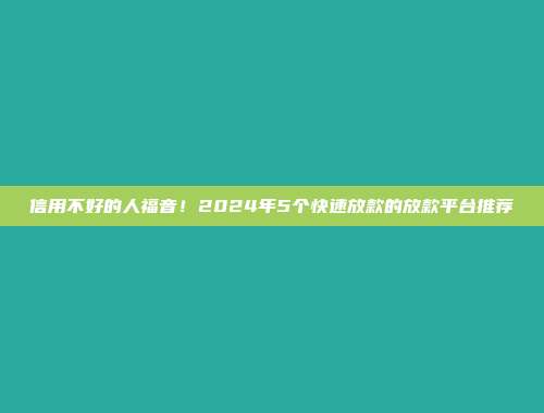 信用不好的人福音！2024年5个快速放款的放款平台推荐