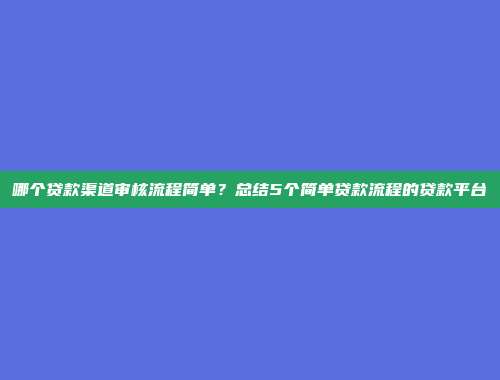 哪个贷款渠道审核流程简单？总结5个简单贷款流程的贷款平台