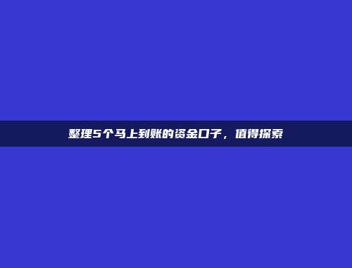 整理5个马上到账的资金口子，值得探索