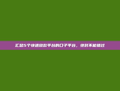 汇总5个快速放款平台的口子平台，绝对不能错过