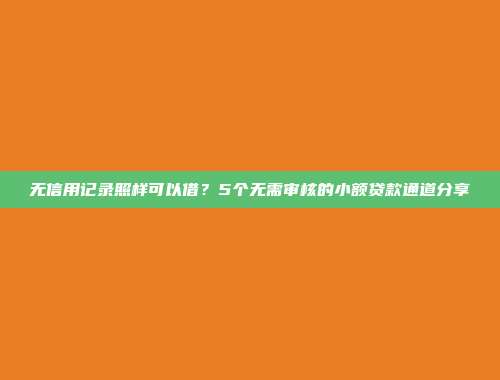 无信用记录照样可以借？5个无需审核的小额贷款通道分享