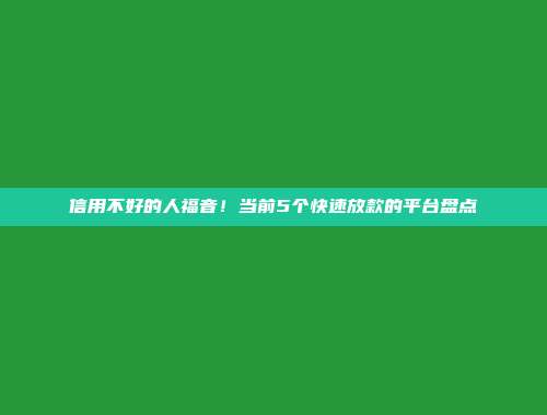 信用不好的人福音！当前5个快速放款的平台盘点