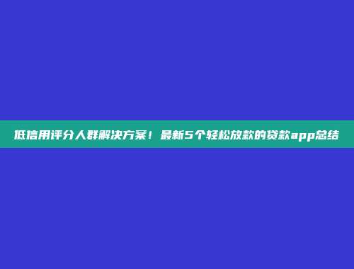 低信用评分人群解决方案！最新5个轻松放款的贷款app总结