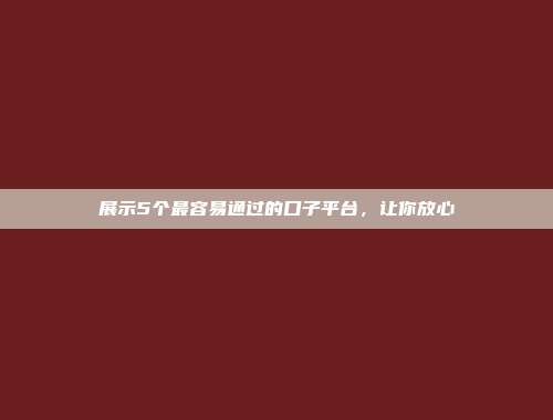 展示5个最容易通过的口子平台，让你放心