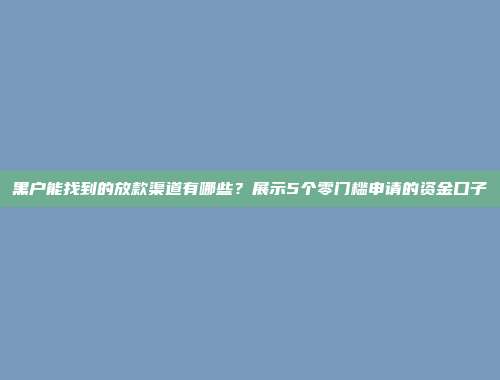 黑户能找到的放款渠道有哪些？展示5个零门槛申请的资金口子