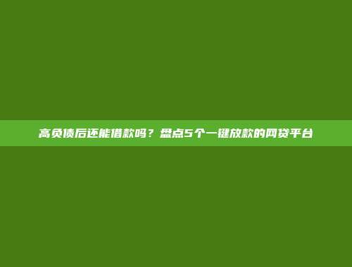 高负债后还能借款吗？盘点5个一键放款的网贷平台