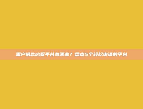 黑户借款必看平台有哪些？盘点5个轻松申请的平台