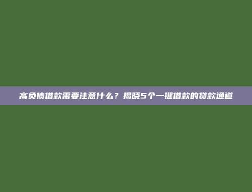 高负债借款需要注意什么？揭晓5个一键借款的贷款通道